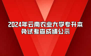 2024年云南農(nóng)業(yè)大學(xué)專升本免試考查成績(jī)公示