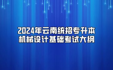 2024年云南統招專升本機械設計基礎考試大綱