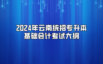 2024年云南統招專升本基礎會計考試大綱