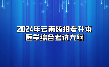 2024年云南統(tǒng)招專升本醫(yī)學(xué)綜合考試大綱