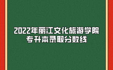 2022年麗江文化旅游學院專升本錄取分數線