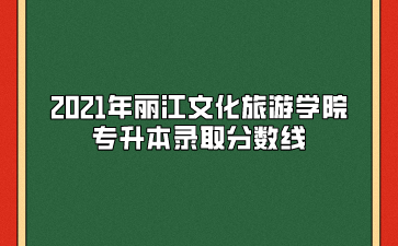 2021年麗江文化旅游學院專升本錄取分數線