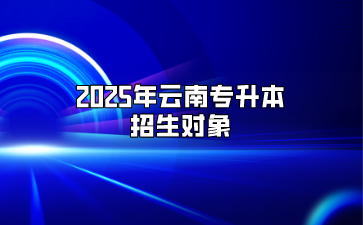 2025年云南專(zhuān)升本招生對(duì)象