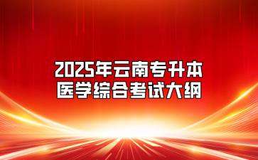 2025年云南專升本醫(yī)學綜合考試大綱