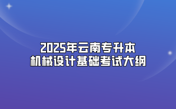 2025年云南專升本機(jī)械設(shè)計(jì)基礎(chǔ)考試大綱
